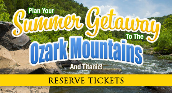 Plan your Summer Getaway to the OzarkMountains and Titanic Branson. Reserve tickets.